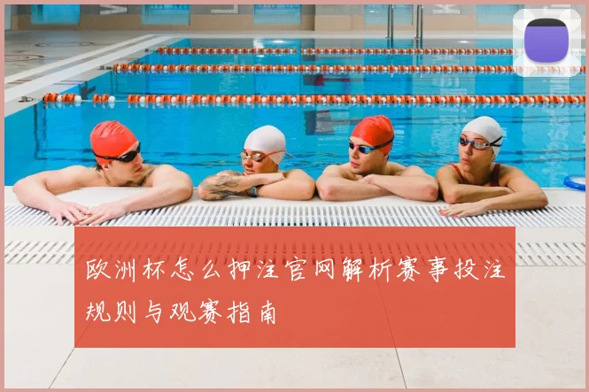 欧洲杯怎么押注官网解析赛事投注规则与观赛指南