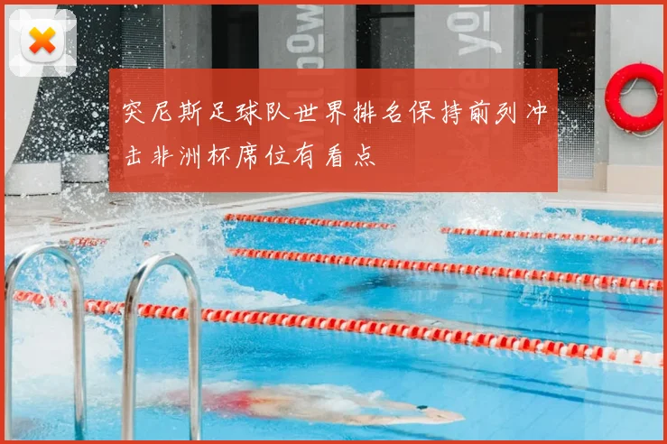 突尼斯足球队世界排名保持前列冲击非洲杯席位有看点