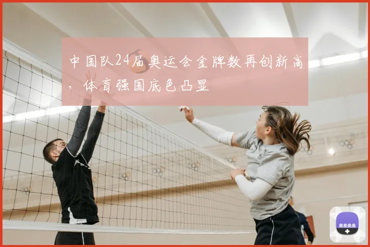 中国队24届奥运会金牌数再创新高，体育强国底色凸显