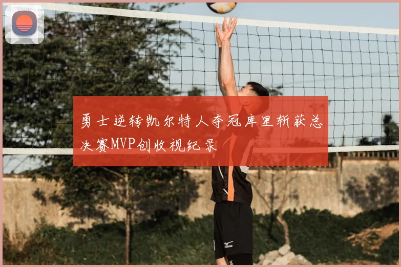 勇士逆转凯尔特人夺冠库里斩获总决赛MVP创收视纪录