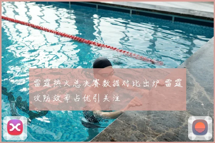 雷霆热火总决赛数据对比出炉 雷霆攻防效率占优引关注